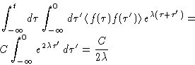 \begin{displaymath}
\begin{split}
 &\int_{-\infty}^t d\tau
 \int_{-\infty}^0 d\t...
 ...ty}^0 e^{2\lambda\tau'}\,d\tau'=\frac{C}{2\lambda}
 \end{split}\end{displaymath}