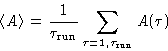 \begin{displaymath}
\langle A\rangle=\frac{1}{\tau_{\text{run}}}\sum_{\tau=1,\tau_{\text{run}}} A(\tau)\end{displaymath}