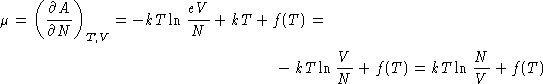 \begin{multline*}
\mu = \left(\frac{\partial A}{\partial N}\right)_{T,V} =
 -kT\...
 ...T +f(T) =\  -kT\ln\frac{V}{N} +f(T) =
 kT\ln\frac{N}{V} +f(T) 
 \end{multline*}