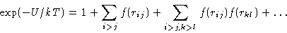 \begin{displaymath}
 \exp(-U/kT) = 1 + \sum_{i\gt j}f(r_{ij}) +
 \sum_{i\gt j,k\gt l}f(r_{ij})f(r_{kl})+\dots \end{displaymath}
