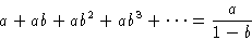 \begin{displaymath}
a+ab+ab^2+ab^3+\dots = \frac{a}{1-b}\end{displaymath}